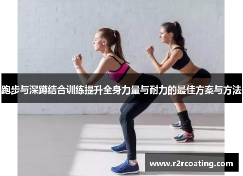 跑步与深蹲结合训练提升全身力量与耐力的最佳方案与方法