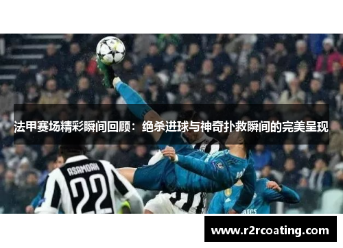 法甲赛场精彩瞬间回顾：绝杀进球与神奇扑救瞬间的完美呈现