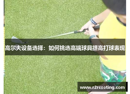 高尔夫设备选择：如何挑选高端球具提高打球表现
